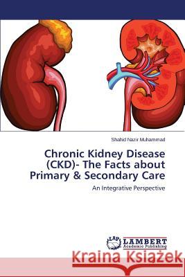Chronic Kidney Disease (CKD)- The Facts about Primary & Secondary Care Muhammad Shahid Nazir 9783659695605