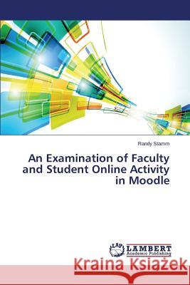 An Examination of Faculty and Student Online Activity in Moodle Stamm Randy 9783659695629 LAP Lambert Academic Publishing