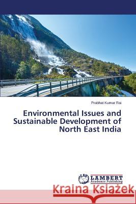 Environmental Issues and Sustainable Development of North East India Rai Prabhat Kumar 9783659695711