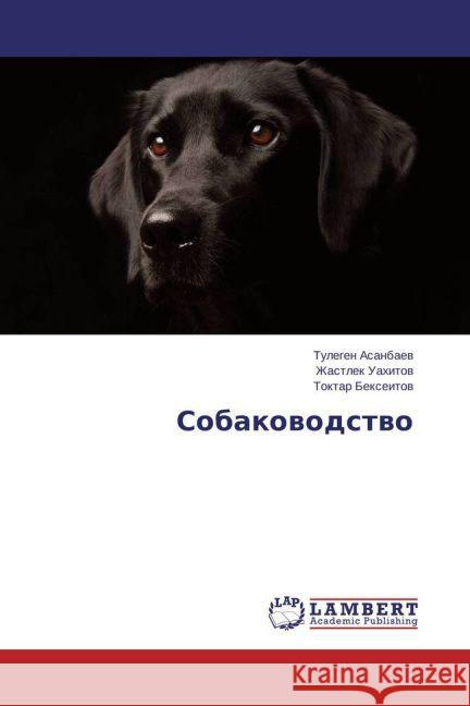 Sobakovodstvo Asanbaev, Tulegen; Uahitov, Zhastlek; Bexeitov, Toktar 9783659696183 LAP Lambert Academic Publishing