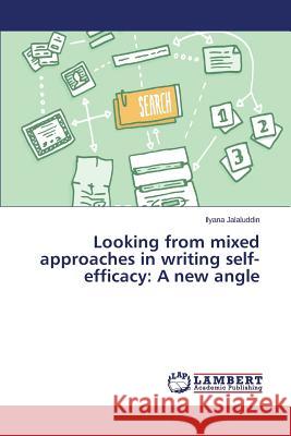 Looking from mixed approaches in writing self-efficacy: A new angle Jalaluddin Ilyana 9783659696800