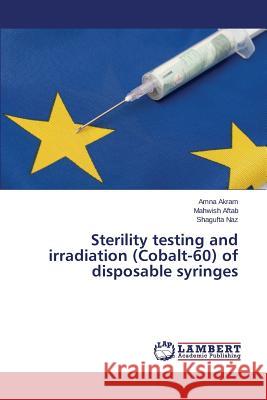 Sterility testing and irradiation (Cobalt-60) of disposable syringes Akram Amna                               Naz Shagufta                             Aftab Mahwish 9783659697470 LAP Lambert Academic Publishing