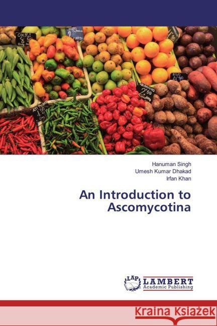 An Introduction to Ascomycotina Singh, Hanuman; Dhakad, Umesh Kumar; Khan, Irfan 9783659698125 LAP Lambert Academic Publishing