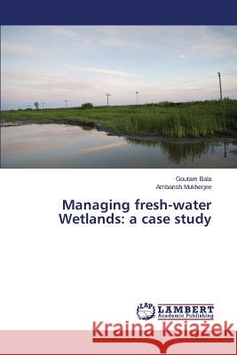 Managing fresh-water Wetlands: a case study Mukherjee Ambarish                       Bala Goutam 9783659698248 LAP Lambert Academic Publishing