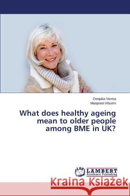 What does healthy ageing mean to older people among BME in UK? Verma Deepika                            Khurmi Manpreet 9783659698460