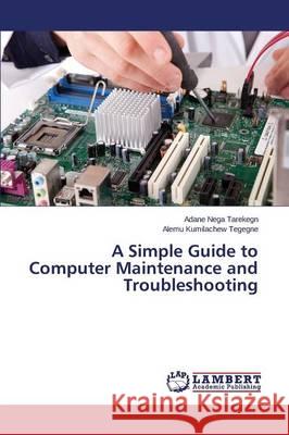 A Simple Guide to Computer Maintenance and Troubleshooting Nega Tarekegn Adane                      Kumilachew Tegegne Alemu 9783659699290