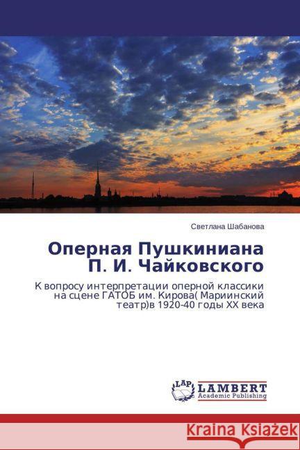 Opernaya Pushkiniana P. I. Chajkovskogo : K voprosu interpretacii opernoj klassiki na scene GATOB im. Kirova( Mariinskij teatr)v 1920-40 gody XX veka Shabanova, Svetlana 9783659699412