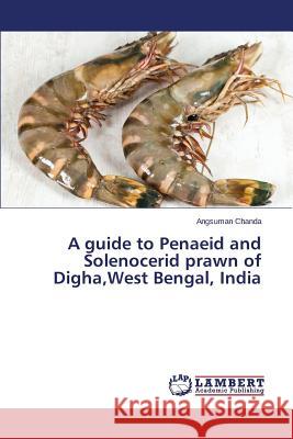 A guide to Penaeid and Solenocerid prawn of Digha, West Bengal, India Chanda Angsuman 9783659699474