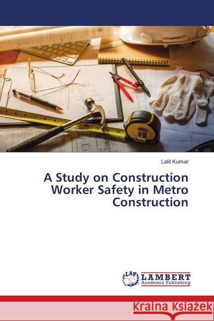 A Study on Construction Worker Safety in Metro Construction KUMAR, LALIT 9783659699542