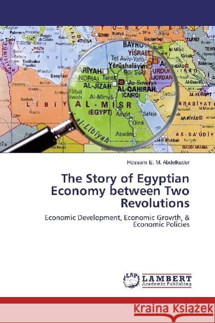 The Story of Egyptian Economy between Two Revolutions : Economic Development, Economic Growth, & Economic Policies Abdelkader, Hossam E. M. 9783659699924 LAP Lambert Academic Publishing