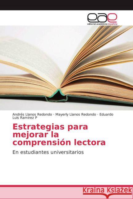 Estrategias para mejorar la comprensión lectora : En estudiantes universitarios Llanos Redondo, Andrés; Llanos Redondo, Mayerly; Ramirez P, Eduardo Luis 9783659700583