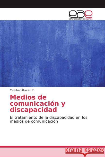 Medios de comunicación y discapacidad : El tratamiento de la discapacidad en los medios de comunicación Álvarez Y., Carolina 9783659700620