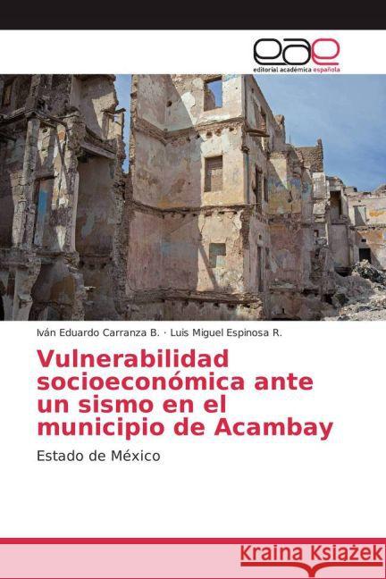 Vulnerabilidad socioeconómica ante un sismo en el municipio de Acambay : Estado de México Carranza B., Iván Eduardo; Espinosa R., Luis Miguel 9783659700675