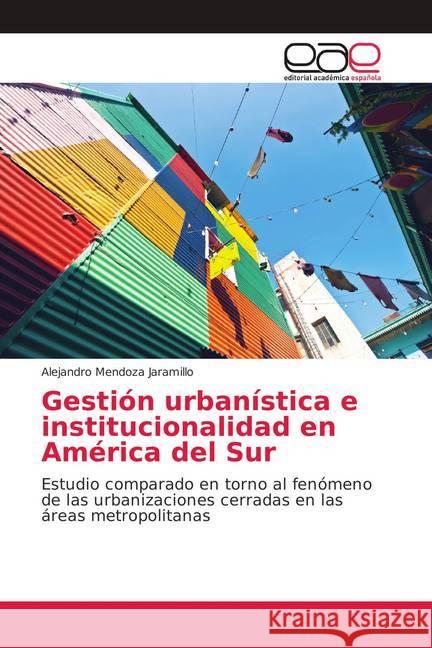 Gestión urbanística e institucionalidad en América del Sur : Estudio comparado en torno al fenómeno de las urbanizaciones cerradas en las áreas metropolitanas Mendoza Jaramillo, Alejandro 9783659700958 Editorial Académica Española