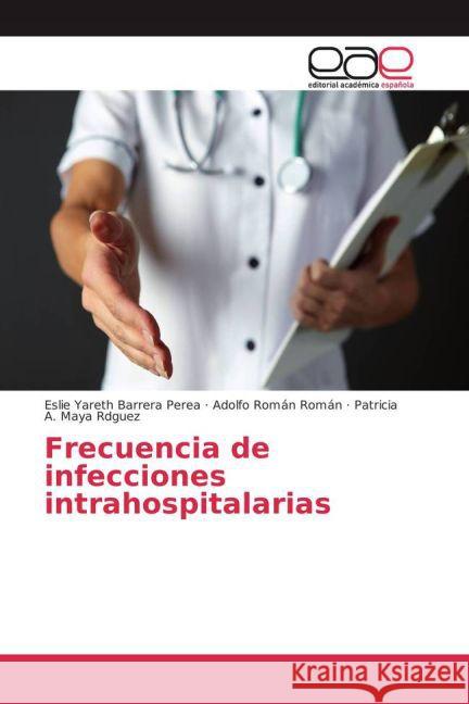 Frecuencia de infecciones intrahospitalarias Barrera Perea, Eslie Yareth; Román Román, Adolfo; Maya Rdguez, Patricia A. 9783659700989