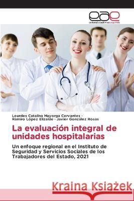 La evaluacion integral de unidades hospitalarias Lourdes Catalina Mayorga Cervantes Ramiro Lopez Elizalde Javier Gonzalez Rosas 9783659701160