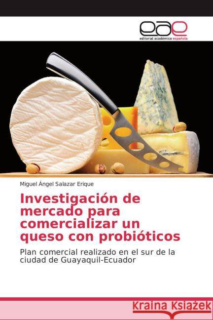 Investigación de mercado para comercializar un queso con probióticos : Plan comercial realizado en el sur de la ciudad de Guayaquil-Ecuador Salazar Erique, Miguel Ángel 9783659701320