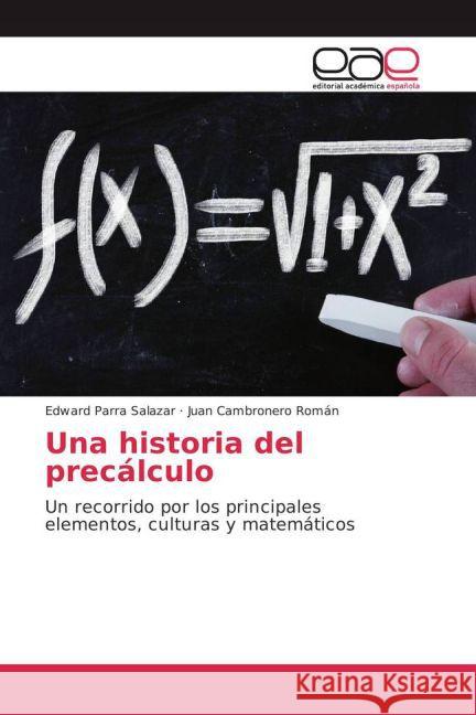 Una historia del precálculo : Un recorrido por los principales elementos, culturas y matemáticos Parra Salazar, Edward; Cambronero Román, Juan 9783659701399