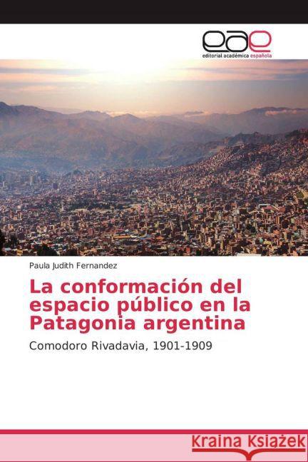 La conformación del espacio público en la Patagonia argentina : Comodoro Rivadavia, 1901-1909 Fernandez, Paula Judith 9783659701498