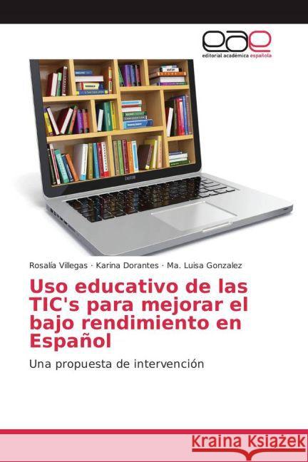 Uso educativo de las TIC's para mejorar el bajo rendimiento en Español : Una propuesta de intervención Villegas, Rosalía; Dorantes, Karina; González, Ma. Luisa 9783659701856 Editorial Académica Española