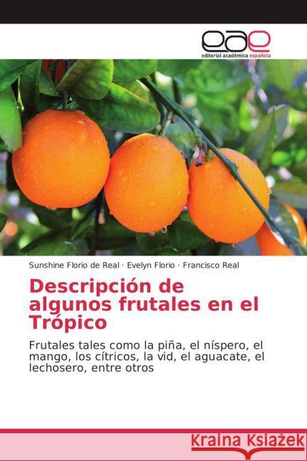 Descripción de algunos frutales en el Trópico : Frutales tales como la piña, el níspero, el mango, los cítricos, la vid, el aguacate, el lechosero, entre otros Florio de Real, Sunshine; Florio, Evelyn; Real, Francisco 9783659701917 Editorial Académica Española