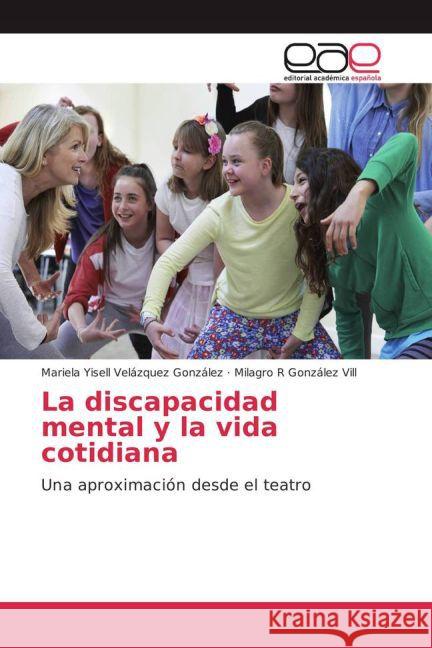 La discapacidad mental y la vida cotidiana : Una aproximación desde el teatro Velázquez González, Mariela Yisell; González Vill, Milagro R 9783659702303 Editorial Académica Española