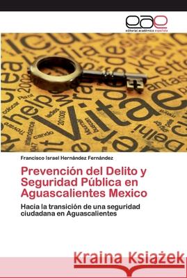 Prevención del Delito y Seguridad Pública en Aguascalientes Mexico Hernández Fernández, Francisco Israel 9783659702327