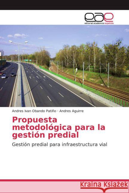 Propuesta metodológica para la gestión predial : Gestión predial para infraestructura vial Obando Patiño, Andres Ivan; Aguirre, Andres 9783659702402