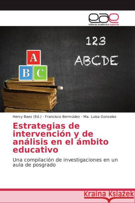 Estrategias de intervención y de análisis en el ámbito educativo : Una compilación de investigaciones en un aula de posgrado Bermúdez, Francisco; González, Ma. Luisa 9783659702440