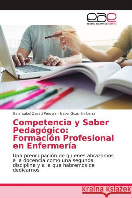 Competencia y Saber Pedagógico: Formación Profesional en Enfermería : Una preocupación de quienes abrazamos a la docencia como una segunda disciplina y a la que habremos de dedicarnos Zesati Pereyra, Gina Isabel; Guzmán Ibarra, Isabel 9783659702549