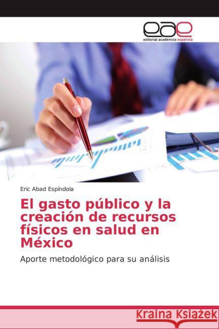 El gasto público y la creación de recursos físicos en salud en México : Aporte metodológico para su análisis Abad Espíndola, Eric 9783659702563 Editorial Académica Española