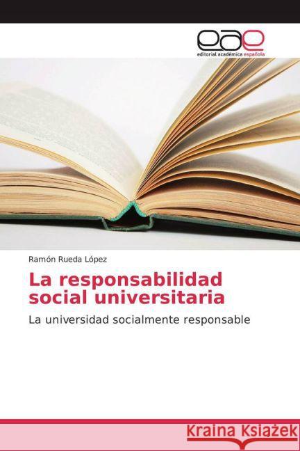 La responsabilidad social universitaria : La universidad socialmente responsable Rueda López, Ramón 9783659702648