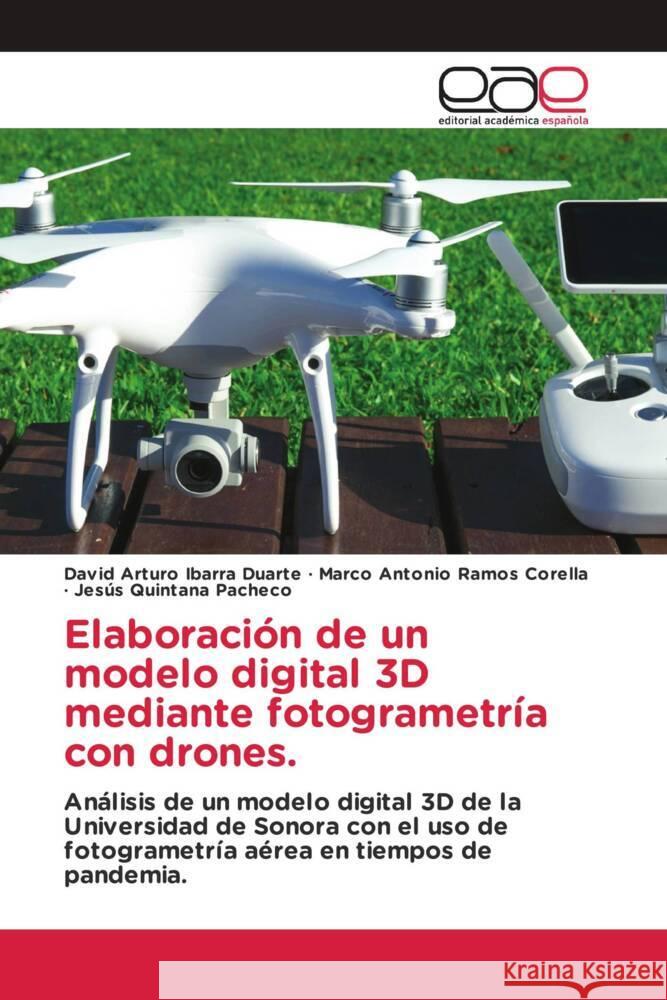 Elaboración de un modelo digital 3D mediante fotogrametría con drones. Ibarra Duarte, David Arturo, Ramos Corella, Marco Antonio, Quintana Pacheco, Jesus 9783659702846