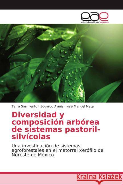 Diversidad y composición arbórea de sistemas pastoril-silvícolas : Una investigación de sistemas agroforestales en el matorral xerófilo del Noreste de México Sarmiento, Tania; Alanís, Eduardo; Mata, Jose Manuel 9783659703034