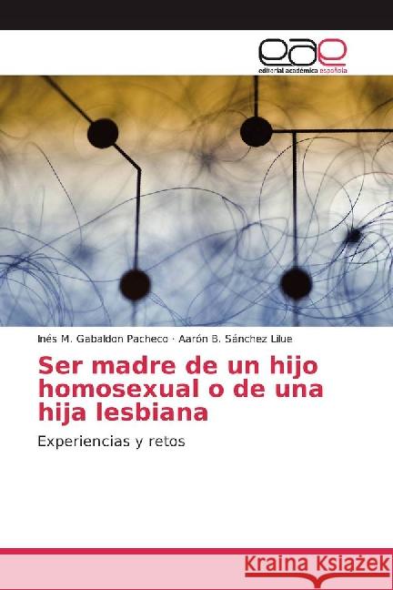 Ser madre de un hijo homosexual o de una hija lesbiana : Experiencias y retos Gabaldon Pacheco, Inés M.; Sánchez Lilue, Aarón B. 9783659703065 Editorial Académica Española