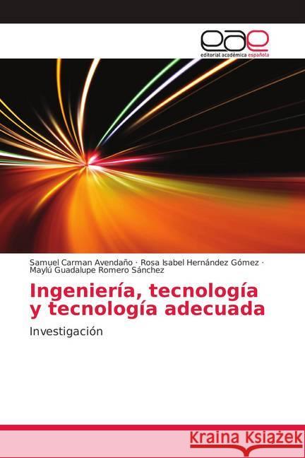 Ingeniería, tecnología y tecnología adecuada : Investigación Carman Avendaño, Samuel; Hernández Gómez, Rosa Isabel; Romero Sánchez, Maylú Guadalupe 9783659703997