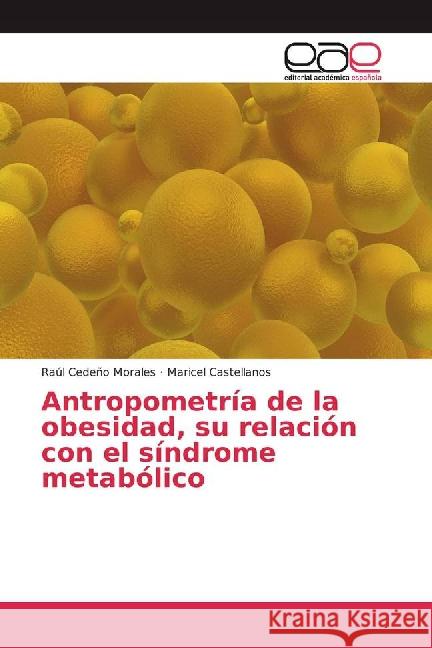 Antropometría de la obesidad, su relación con el síndrome metabólico Cedeño Morales, Raúl; Castellanos, Maricel 9783659704093