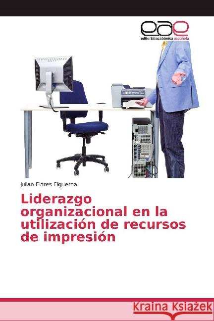 Liderazgo organizacional en la utilización de recursos de impresión Flores Figueroa, Julian 9783659704161