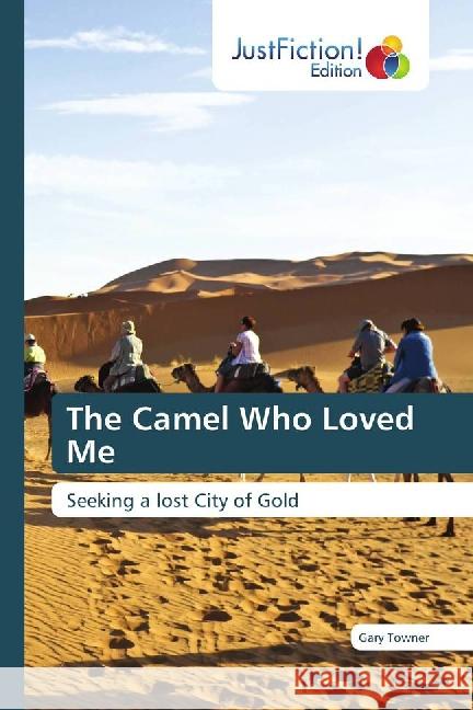 The Camel Who Loved Me : Seeking a lost City of Gold Towner, Gary 9783659704840