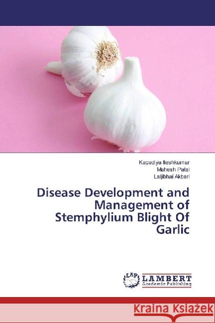 Disease Development and Management of Stemphylium Blight Of Garlic Iteshkumar, Kapadiya; Patel, Mahesh; Akbari, Laljibhai 9783659705403