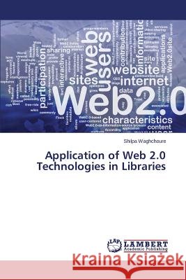 Application of Web 2.0 Technologies in Libraries Waghchoure Shilpa 9783659706066