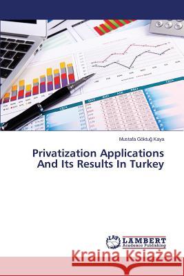 Privatization Applications And Its Results In Turkey Kaya Mustafa Goktu 9783659706219