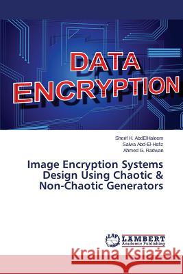 Image Encryption Systems Design Using Chaotic & Non-Chaotic Generators G. Radwan Ahmed                          Abd-El-Hafiz Salwa                       H. Abdelhaleem Sherif 9783659706387