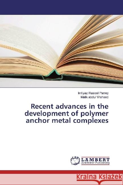 Recent advances in the development of polymer anchor metal complexes Parrey, Imtiyaz Rasool; Waheed, Malik abdul 9783659706714