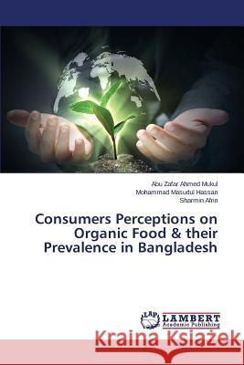 Consumers Perceptions on Organic Food & their Prevalence in Bangladesh Mukul Abu Zafar Ahmed                    Hassan Mohammad Masudul                  Afrin Sharmin 9783659707070