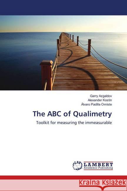 The ABC of Qualimetry : Toolkit for measuring the immeasurable Azgaldov, Garry; Kostin, Alexander; Padilla Omiste, Álvaro 9783659707124 LAP Lambert Academic Publishing