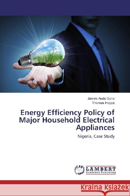 Energy Efficiency Policy of Major Household Electrical Appliances : Nigeria, Case Study Gana, James Audu; Hoppe, Thomas 9783659707155 LAP Lambert Academic Publishing