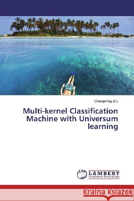 Multi-kernel Classification Machine with Universum learning Zhu, Changming 9783659707933