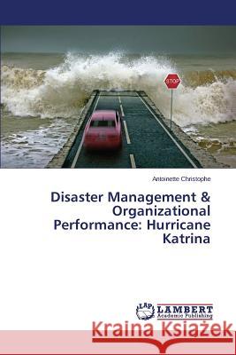 Disaster Management & Organizational Performance: Hurricane Katrina Christophe Antoinette 9783659707964 LAP Lambert Academic Publishing