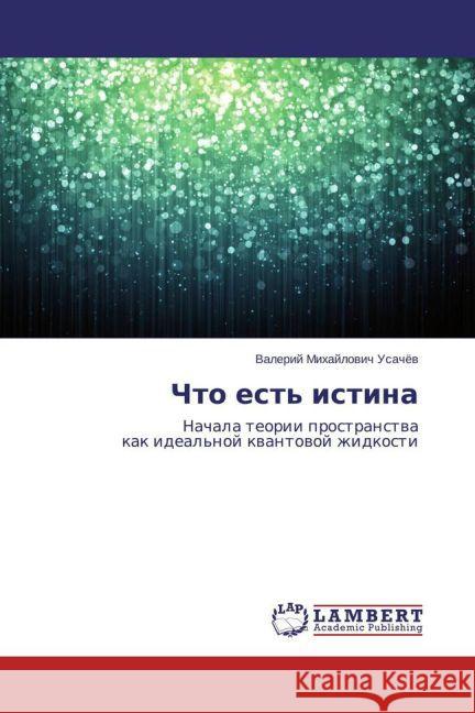 Chto est' istina : Nachala teorii prostranstva kak ideal'noj kvantovoj zhidkosti Usachjov, Valerij Mihajlovich 9783659708206 LAP Lambert Academic Publishing